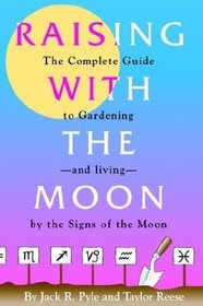 Raising With the Moon: The Complete Guide to Gardening and Living by the Signs of the Moon