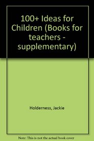 100+ Ideas for Children (Books for teachers - supplementary)