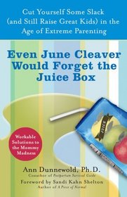 Even June Cleaver Would Forget the Juice Box: Cut Yourself Some Slack (and Raise Great Kids) in the Age of Extreme Parenting