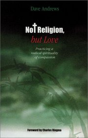 Not Religion, but Love: Practicing a Radical Spirituality of Compassion