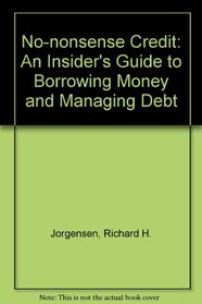 No-Nonsense Credit: An Insider's Guide to Borrowing Money and Managing Debt