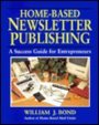 Home-Based Newsletter Publishing: A Success Guide for Entrepreneurs
