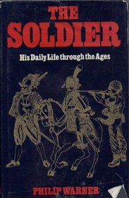 The Soldier: His Daily Life Through History