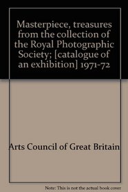 Masterpiece, treasures from the collection of the Royal Photographic Society;: (catalogue of an exhibition) 1971-72