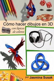 Cmo Hacer Dibujos en 3D: con Lpices de Colores por Jasmina Susak (Spanish Edition)