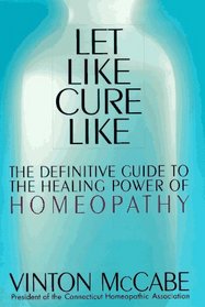 Let Like Cure Like: The Definitive Guide to the Healing Powers of Homeopathy