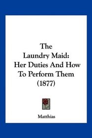 The Laundry Maid: Her Duties And How To Perform Them (1877)