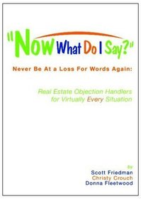 Now What Do I Say?: Never Be At a Loss For Words Again: Real Estate Objection Handlers for Virtually Every Situation