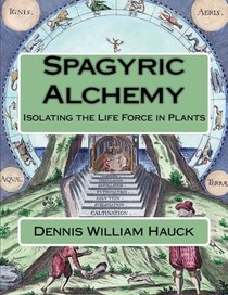 Spagyric Alchemy: Isolating the Life Force in Plants (Alchemy Study Program) (Volume 6)