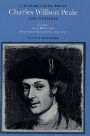 The Selected Papers of Charles Willson Peale and His Family : Volume 1, Artist in Revolutionary America, 1735-1791 (The Selected Papers of Charles Willson P)