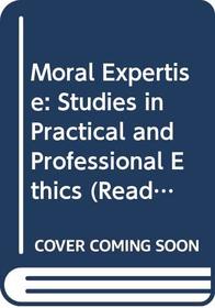 Moral Expertise: Studies in Practical and Professional Ethics (Readings in Applied Ethics)