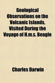 Geological Observations on the Volcanic Islands, Visited During the Voyage of H.m.s. Beagle