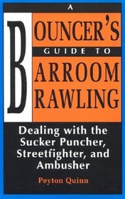 Bouncer's Guide To Barroom Brawling : Dealing With The Sucker Puncher, Streetfighter, And Ambusher