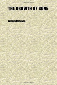 The Growth of Bone; Observations on Osteogenesis: an Experimental Inquiry Into the Development and Reproduction of Diaphyseal Bone