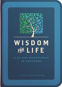 Wisdom for Life: A 31-Day Devotional in Proverbs by Doug Bathchelor