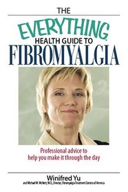 The Everything Health Guide to Fibromyalgia: Professional Advice to Help You Make It Through the Day (Everything: Health and Fitness)