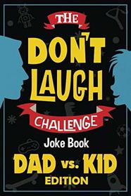 The Don't Laugh Challenge - Dad vs. Kid Edition: The Ultimate Showdown Between Dads and Kids - A Joke Book for Father's Day, Birthdays, Christmas and More