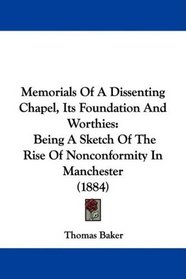 Memorials Of A Dissenting Chapel, Its Foundation And Worthies: Being A Sketch Of The Rise Of Nonconformity In Manchester (1884)