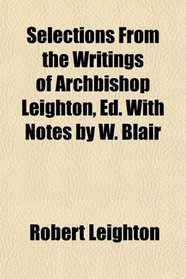 Selections From the Writings of Archbishop Leighton, Ed. With Notes by W. Blair