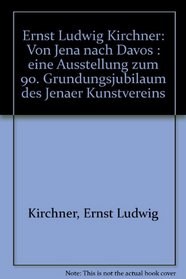 Ernst Ludwig Kirchner: Von Jena nach Davos : eine Ausstellung zum 90. Grundungsjubilaum des Jenaer Kunstvereins (German Edition)