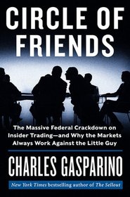 Circle of Friends: The Massive Federal Crackdown on Insider Trading -- and Why the Markets Always Work Against the Little Guy