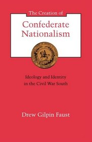 The Creation of Confederate Nationalism: Ideology and Identity in the Civil War South (The Walter Lynwood Fleming Lectures in Southern History)
