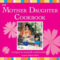 The Mother Daughter Cookbook: Recipes to Nourish Relationships
