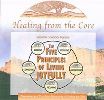 Healing From the Core: The Five Principles of Living Joyfully