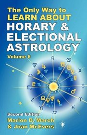 The Only Way to Learn About Horary and Electional Astrology (The Only Way to Learn Astrology)
