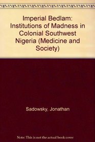 Imperial Bedlam: Institutions of Madness in Colonial Southwest Nigeria (Medicine and Society)