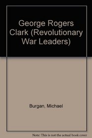 George Rogers Clark (Revolutionary War Leaders)