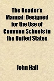 The Reader's Manual; Designed for the Use of Common Schools in the United States