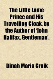 The Little Lame Prince and His Travelling Cloak, by the Author of 'john Halifax, Gentleman'.