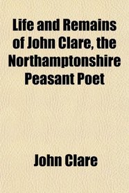 Life and Remains of John Clare, the Northamptonshire Peasant Poet