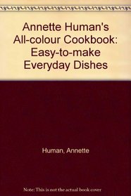 Annette Human's All-colour Cookbook: Easy-to-make Everyday Dishes