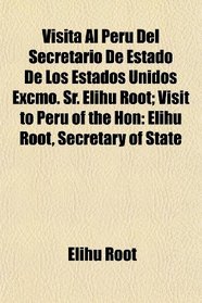 Visita Al Peru Del Secretario De Estado De Los Estados Unidos Excmo. Sr. Elihu Root; Visit to Peru of the Hon: Elihu Root, Secretary of State