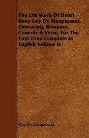 The Life Work Of Henri Rene Guy De Maupassant, Embracing Romance, Comedy & Verse, For The First Time Complete In English Volume Iv