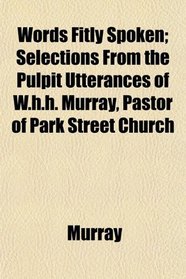 Words Fitly Spoken; Selections From the Pulpit Utterances of W.h.h. Murray, Pastor of Park Street Church
