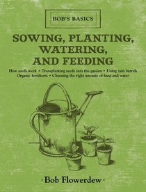 Sowing, Planting, Watering, and Feeding: Bob's Basics (Bob's Basics)