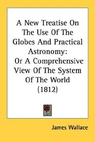A New Treatise On The Use Of The Globes And Practical Astronomy: Or A Comprehensive View Of The System Of The World (1812)