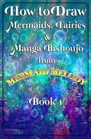 How to Draw Mermaids, Fairies and Manga Bishoujo from Mermaid Melody Book 1: How to Draw Fantasy Manga Girls and Boys Step by Step for Beginners (How to Draw Shoujo Manga) (Volume 1)