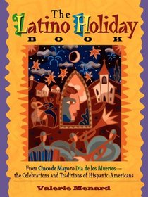 The Latino Holiday Book: From Cinco De Mayo to Dia De Los Muertos : The Celebrations and Traditions of Hispanic-Americans