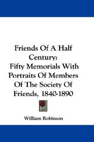 Friends Of A Half Century: Fifty Memorials With Portraits Of Members Of The Society Of Friends, 1840-1890