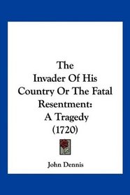 The Invader Of His Country Or The Fatal Resentment: A Tragedy (1720)