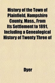 History of the Town of Plainfield, Hampshire County, Mass., From Its Settlement to 1891, Including a Genealogical History of Twenty Three of