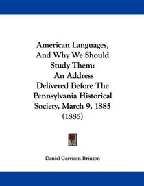 American Languages, And Why We Should Study Them: An Address Delivered Before The Pennsylvania Historical Society, March 9, 1885 (1885)