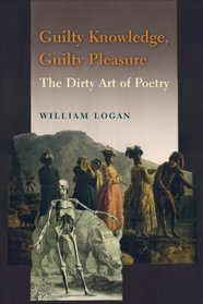 Guilty Knowledge, Guilty Pleasure: The Dirty Art of Poetry