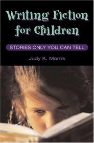 Writing Fiction for Children: STORIES ONLY YOU CAN TELL