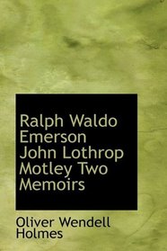 Ralph Waldo Emerson John Lothrop Motley Two Memoirs
