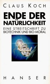 Ende der Natrlichkeit. Eine Streitschrift zu Bio- Technik und Bio- Moral.